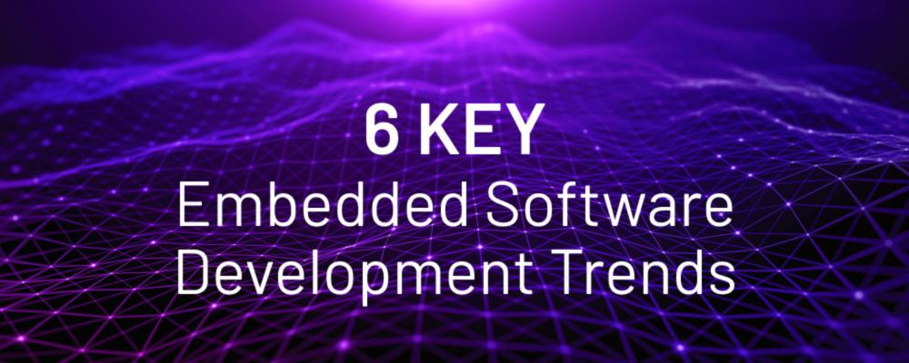 6 Key Embedded Software Development Trends