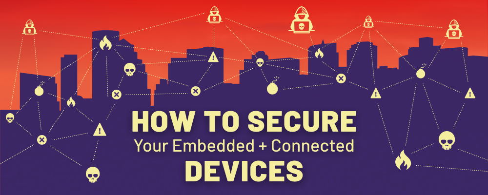 How to Secure Embedded + Connected Devices