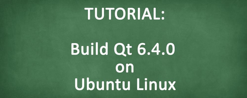 How to Build Qt 6.4.0 from Source on Ubuntu Linux